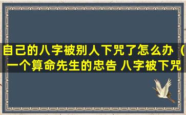 自己的八字被别人下咒了怎么办（一个算命先生的忠告 八字被下咒的人的特征）